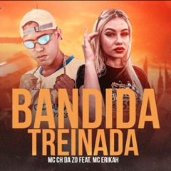 Bandida Treinada - MC Erikah e CH Da Zo