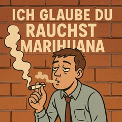 Ich glaube du Rauchst Marihuana