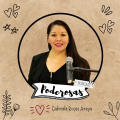 GABRIELA ROJAS ARAYA - PODCAST PODEROSAS - EPISODIO 1