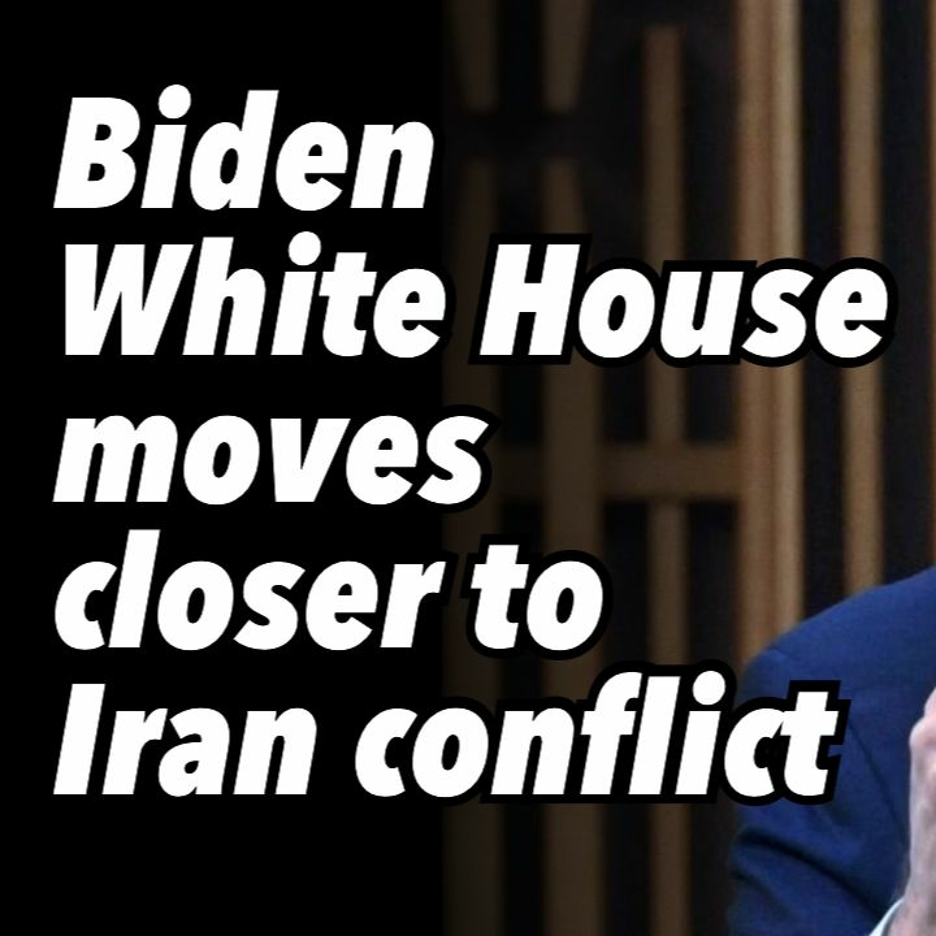 Biden White House moves closer to Iran conflict