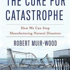 [Access] [KINDLE PDF EBOOK EPUB] The Cure for Catastrophe: How We Can Stop Manufactur