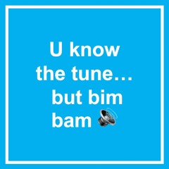 U know the tune... but bim bam