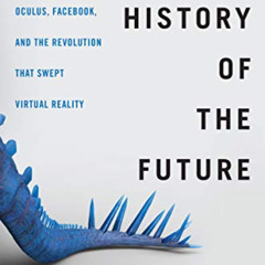 View PDF 💜 The History of the Future: Oculus, Facebook, and the Revolution That Swep