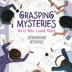 View KINDLE 💌 Grasping Mysteries: Girls Who Loved Math by  Jeannine Atkins [EBOOK EP