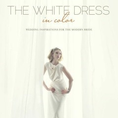 ❤️ Download The White Dress in Color: Wedding Inspirations for the Modern Bride: Wedding Inspira