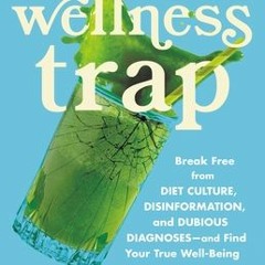 ~(PDF) Download~ The Wellness Trap: Break Free from Diet Culture, Disinformation, and Dubious Diagno