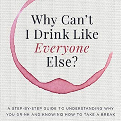 GET PDF 📚 Why Can’t I Drink Like Everyone Else: A Step-by-Step Guide to Understandin