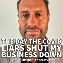 Podcast #175 - Jason Christoff - The Day The COVID Liars Shut My Business Down