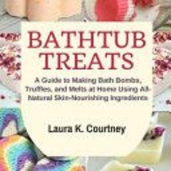 (PDF)/Ebook Bathtub Treats: A Guide to Making Bath Bombs, Truffles, and Melts at Home Using All-Natu