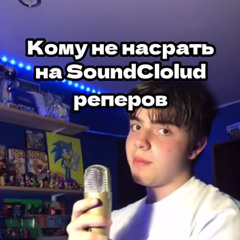 КОМУ НЕ НАСРАТЬ НА SOUNDCLOUD РЕПЕРОВ