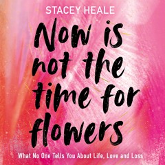 Now Is Not The Time For Flowers by Stacey Heale