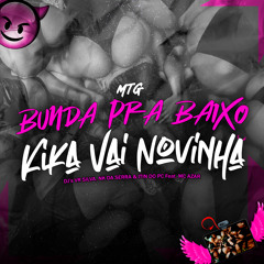 MTG - BUNDA PRA BAIXO vs KIKA VAI NOVINHA - DJ's VR SILVA, NK DA SERRA & ITIN DO PC Feat. MC AZAR