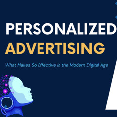 What Makes Personalized Advertising So Effective in the Modern Digital Age