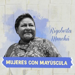 Mujeres Con Mayúscula: Rigoberta Menchú