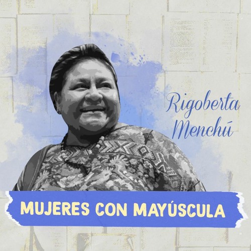 Mujeres Con Mayúscula: Rigoberta Menchú