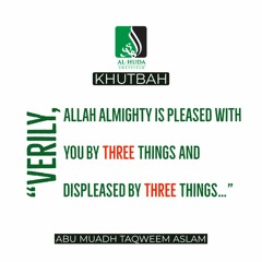 Khutbah - Three things pleasing to Allah and three displeasing - Abu Muadh Taqweem Aslam