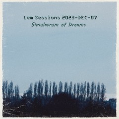 Lem Sessions 2023-12-07 -- Simulacrum Of Dreams