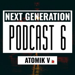 ATOMIK V - NEXT GENERATION 6 PODCAST