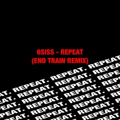 6SISS - Repeat (End Train Remix)