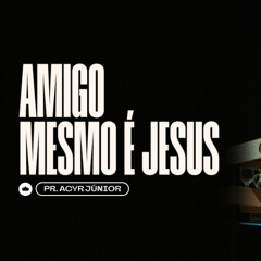 Amigo Mesmo é Jesus | Pr. Acyr Júnior