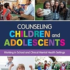 Counseling Children and Adolescents: Working in School and Clinical Mental Health Settings BY: