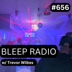 Bleep Radio #656 w/ Trevor Wilkes [Less Sleepin', More Bleepin']