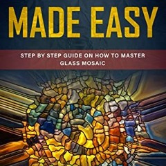 [VIEW] PDF EBOOK EPUB KINDLE Glass Mosaic Made Easy: Step by Step Guide on How to Master Glass Mosai