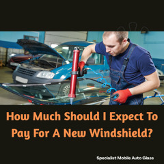 How Much Should I Expect To Pay For A New Windshield?