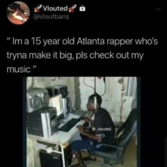 I'm a 15 year old rapper from atlanta trying to make this big music meme
