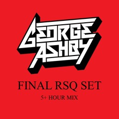 GEORGE ASHBY - FINAL RSQ SET (5 HOUR MIX)