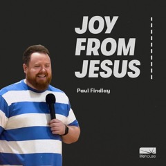 Joy From Jesus | Paul Findlay | LifeHouse Church