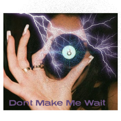 DON’T MAKE ME WAIT