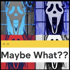 Maybe What??