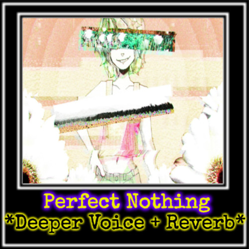 Perfect Nothing *Deeper Voice +Reverb*