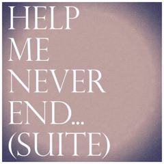 Help Me Never End (Suite)