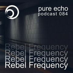 Pure Echo Podcast #084 - Rebel Frequency