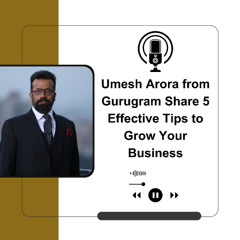 Umesh Arora from Gurugram Share 5 Effective Tips to Grow Your Business