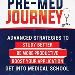 Access [EPUB KINDLE PDF EBOOK] The Pre-Med Journey: Advanced Strategies To Get Into Medical School b