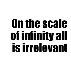 On the scale of infinity all is irrelevant