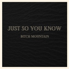 Just So You Know-Bitch Mountain
