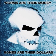 Worms Are Their Money, Bones Are Their Dollars
