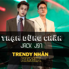 Trạm Dừng Chân ( Remix ) Jack J97 | Trendy Nhân | Giờ Thì Còn Điều Gì Ngoại Trừ Ngàn Nhung Nhớ