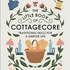 Access [KINDLE PDF EBOOK EPUB] The Little Book of Cottagecore: Traditional Skills for a Simpler Life