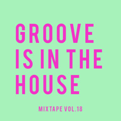GROOVE IS IN THE HOUSE | MIXTAPE VOL. 18