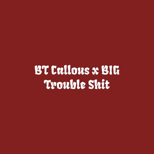 BT Callous x BIG - Trouble Shit