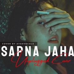 Sapna Jahan - Female Version [Unplugged Cover By AyshVocals] | Heart Snapped