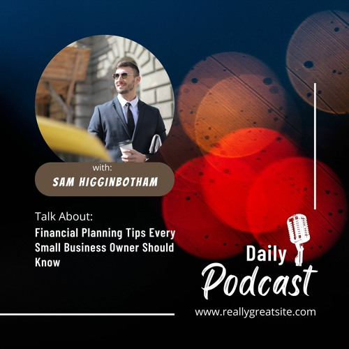 Sam Higginbotham Financial Planning Tips Every Small Business Owner Should Know