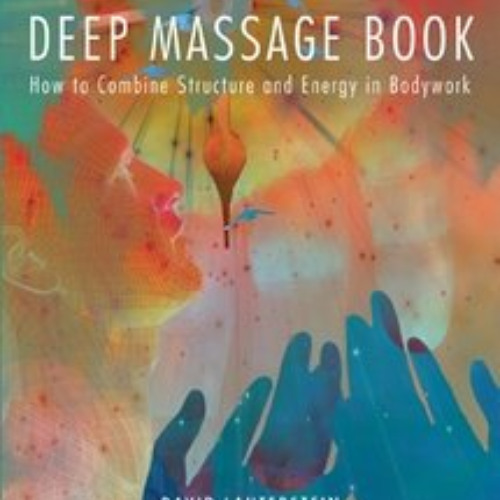 Access KINDLE 📩 The Deep Massage Book: How to Combine Structure and Energy in Bodywo