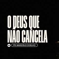 O Deus que não Cancela | Pr. Marcelo Coelho