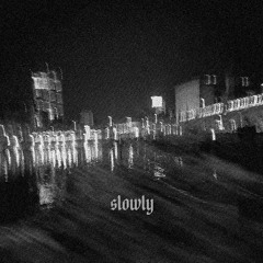 Slowly
